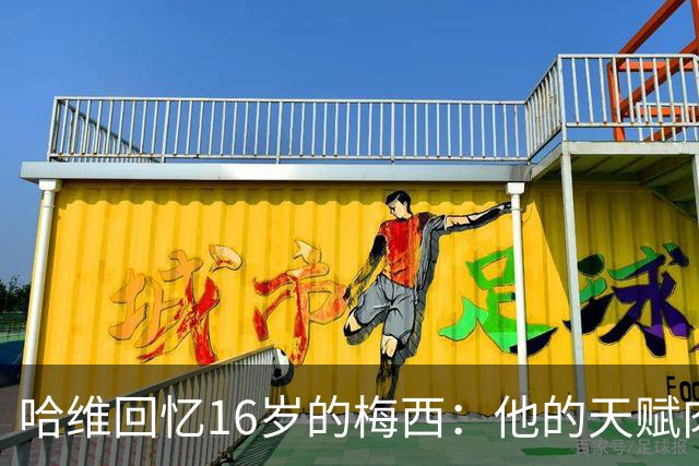 哈维回忆16岁的梅西：他的天赋肉眼可见，一对一能力碾压一切
