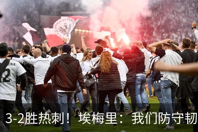 3-2胜热刺！埃梅里：我们防守韧性非常棒，胜利是不断学习的成果